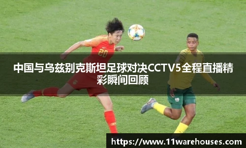 中国与乌兹别克斯坦足球对决CCTV5全程直播精彩瞬间回顾